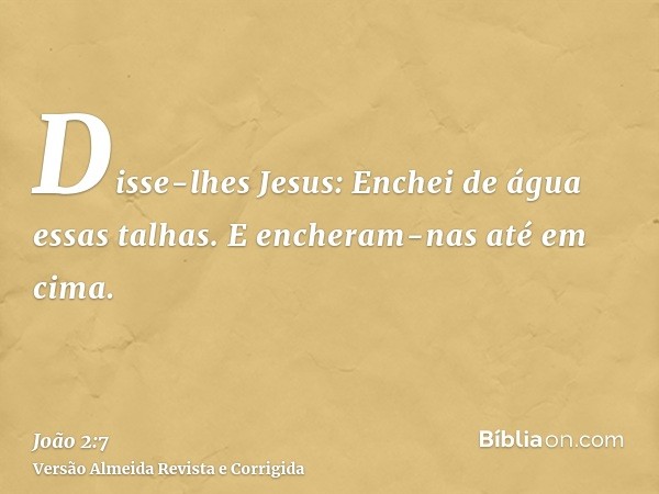 Disse-lhes Jesus: Enchei de água essas talhas. E encheram-nas até em cima.