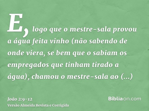 E, logo que o mestre-sala provou a água feita vinho (não sabendo de onde viera, se bem que o sabiam os empregados que tinham tirado a água), chamou o mestre-sal