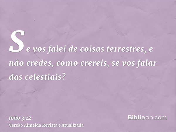 Se vos falei de coisas terrestres, e não credes, como crereis, se vos falar das celestiais?