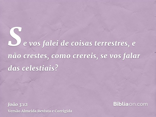 Se vos falei de coisas terrestres, e não crestes, como crereis, se vos falar das celestiais?