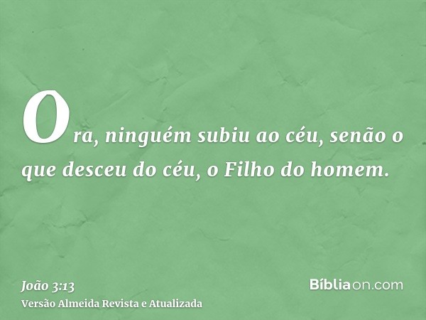 Ora, ninguém subiu ao céu, senão o que desceu do céu, o Filho do homem.