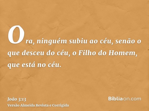 Ora, ninguém subiu ao céu, senão o que desceu do céu, o Filho do Homem, que está no céu.