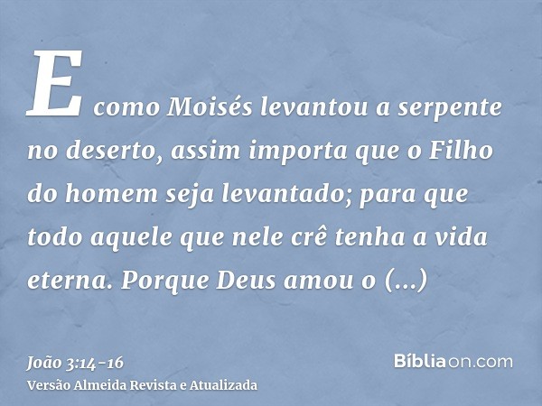 E como Moisés levantou a serpente no deserto, assim importa que o Filho do homem seja levantado;para que todo aquele que nele crê tenha a vida eterna.Porque Deu