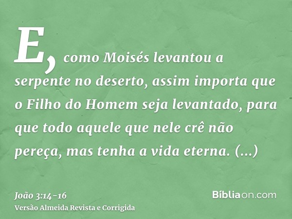 E, como Moisés levantou a serpente no deserto, assim importa que o Filho do Homem seja levantado,para que todo aquele que nele crê não pereça, mas tenha a vida 