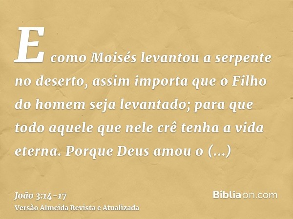 E como Moisés levantou a serpente no deserto, assim importa que o Filho do homem seja levantado;para que todo aquele que nele crê tenha a vida eterna.Porque Deu