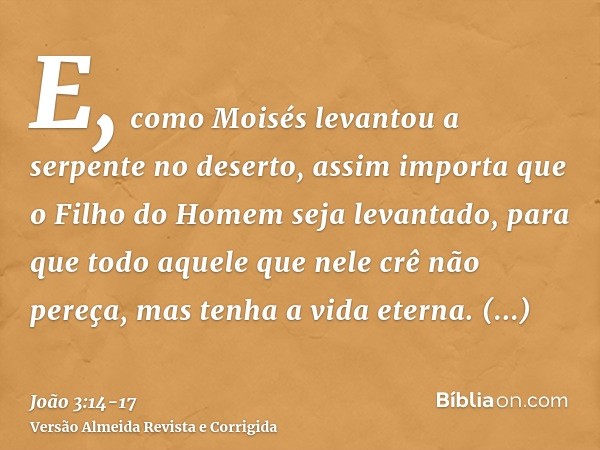 E, como Moisés levantou a serpente no deserto, assim importa que o Filho do Homem seja levantado,para que todo aquele que nele crê não pereça, mas tenha a vida 