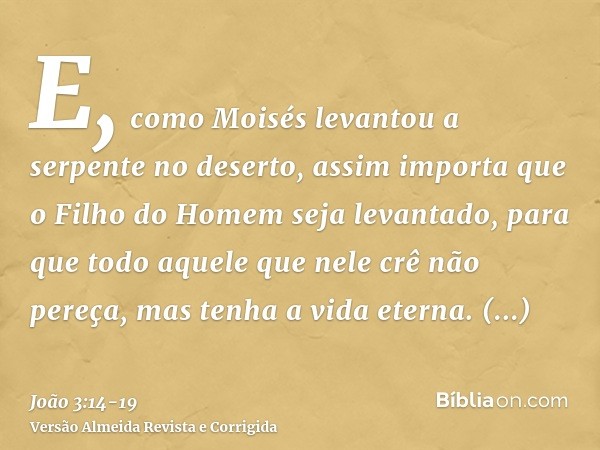 E, como Moisés levantou a serpente no deserto, assim importa que o Filho do Homem seja levantado,para que todo aquele que nele crê não pereça, mas tenha a vida 