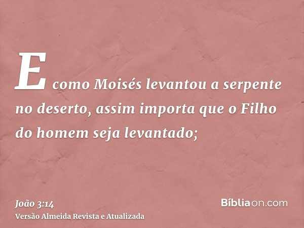 E como Moisés levantou a serpente no deserto, assim importa que o Filho do homem seja levantado;