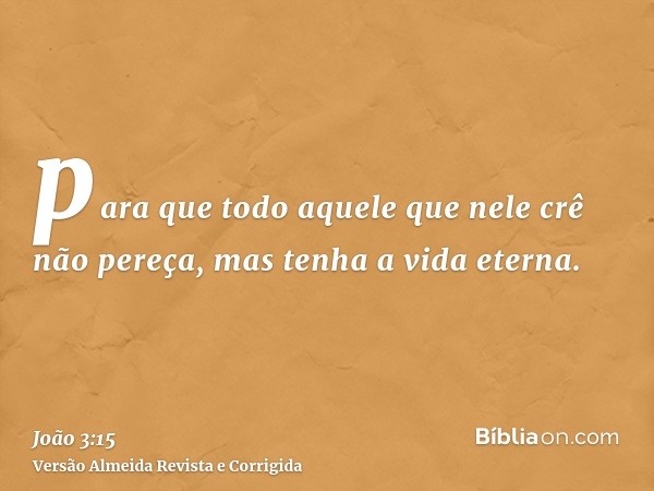 para que todo aquele que nele crê não pereça, mas tenha a vida eterna.