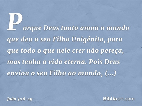 "Porque Deus tanto amou o mundo que deu o seu Filho Unigênito, para que todo o que nele crer não pereça, mas tenha a vida eterna. Pois Deus enviou o seu Filho a