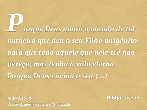 Porque Deus amou o mundo de tal maneira que deu o seu Filho unigênito, para que todo aquele que nele crê não pereça, mas tenha a vida eterna.Porque Deus enviou 