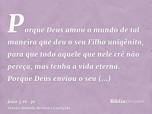 Porque Deus amou o mundo de tal maneira que deu o seu Filho unigênito, para que todo aquele que nele crê não pereça, mas tenha a vida eterna.Porque Deus enviou 