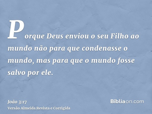 Porque Deus enviou o seu Filho ao mundo não para que condenasse o mundo, mas para que o mundo fosse salvo por ele.