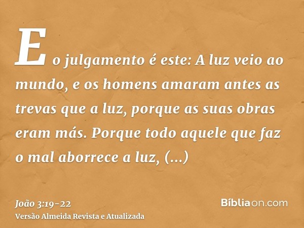 E o julgamento é este: A luz veio ao mundo, e os homens amaram antes as trevas que a luz, porque as suas obras eram más.Porque todo aquele que faz o mal aborrec