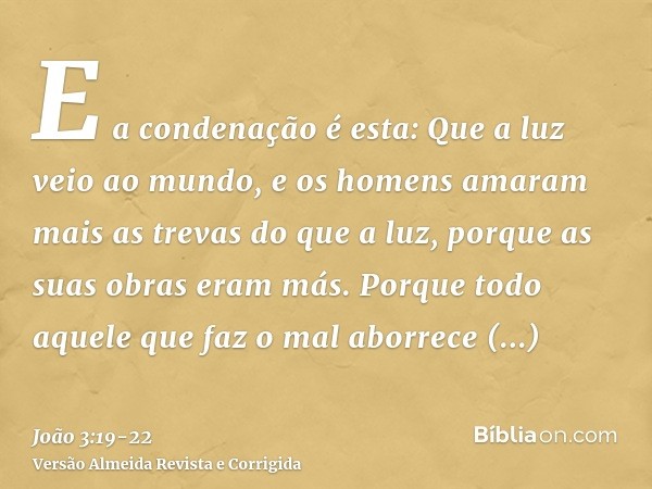 E a condenação é esta: Que a luz veio ao mundo, e os homens amaram mais as trevas do que a luz, porque as suas obras eram más.Porque todo aquele que faz o mal a