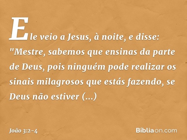 Ele veio a Jesus, à noite, e disse: "Mestre, sabemos que ensinas da parte de Deus, pois ninguém pode realizar os sinais milagrosos que estás fazendo, se Deus nã