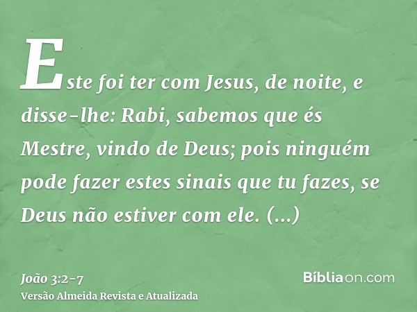 Este foi ter com Jesus, de noite, e disse-lhe: Rabi, sabemos que és Mestre, vindo de Deus; pois ninguém pode fazer estes sinais que tu fazes, se Deus não estive