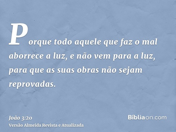 Porque todo aquele que faz o mal aborrece a luz, e não vem para a luz, para que as suas obras não sejam reprovadas.