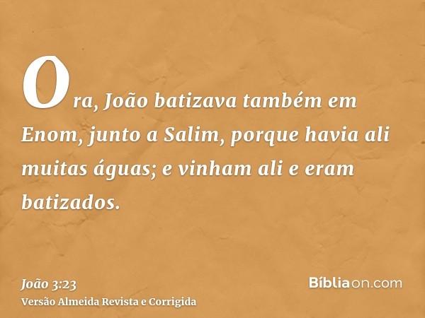 Ora, João batizava também em Enom, junto a Salim, porque havia ali muitas águas; e vinham ali e eram batizados.