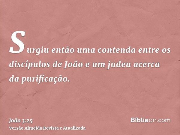 Surgiu então uma contenda entre os discípulos de João e um judeu acerca da purificação.