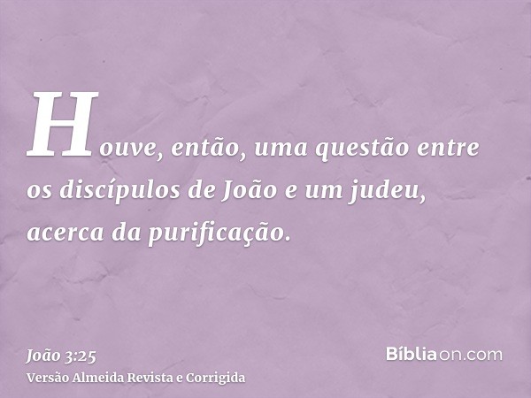 Houve, então, uma questão entre os discípulos de João e um judeu, acerca da purificação.