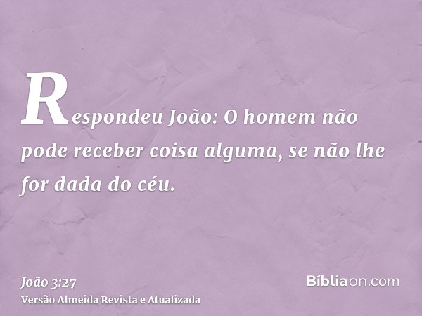 Respondeu João: O homem não pode receber coisa alguma, se não lhe for dada do céu.