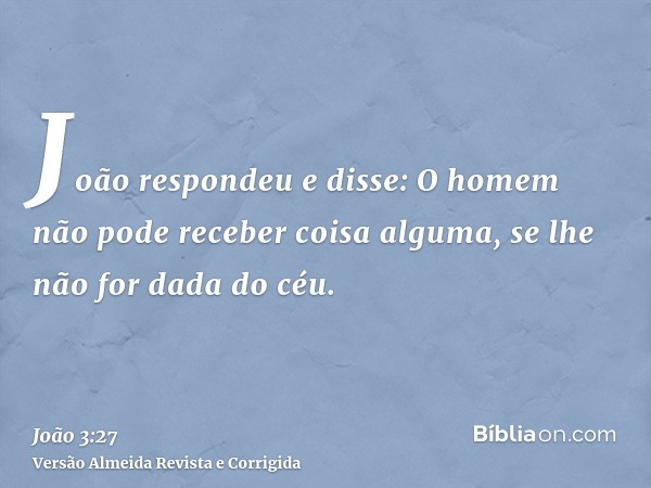 João respondeu e disse: O homem não pode receber coisa alguma, se lhe não for dada do céu.