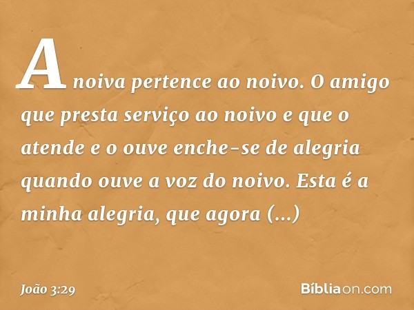 A noiva pertence ao noivo. O amigo que presta serviço ao noivo e que o atende e o ouve enche-se de alegria quando ouve a voz do noivo. Esta é a minha alegria, q