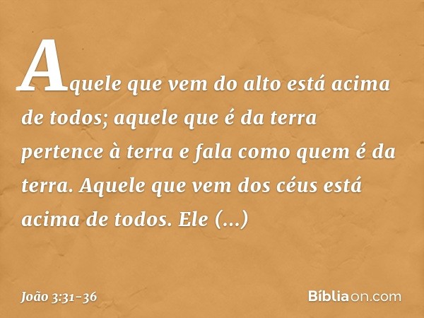 "Aquele que vem do alto está acima de todos; aquele que é da terra pertence à terra e fala como quem é da terra. Aquele que vem dos céus está acima de todos. El