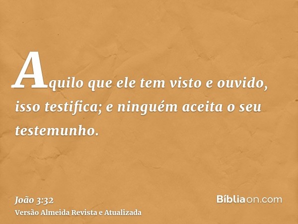 Aquilo que ele tem visto e ouvido, isso testifica; e ninguém aceita o seu testemunho.