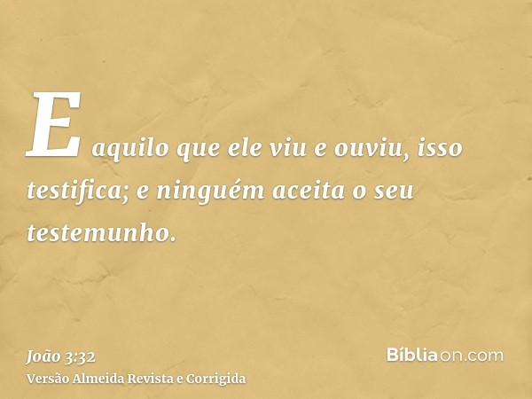 E aquilo que ele viu e ouviu, isso testifica; e ninguém aceita o seu testemunho.