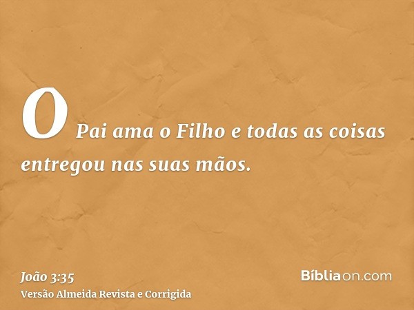 O Pai ama o Filho e todas as coisas entregou nas suas mãos.