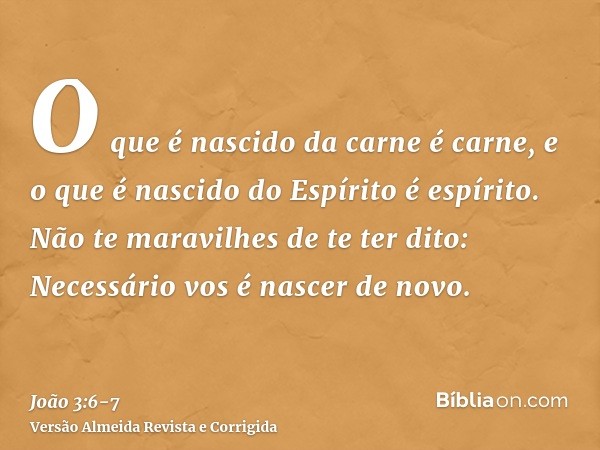 O que é nascido da carne é carne, e o que é nascido do Espírito é espírito.Não te maravilhes de te ter dito: Necessário vos é nascer de novo.