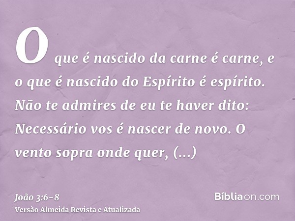 O que é nascido da carne é carne, e o que é nascido do Espírito é espírito.Não te admires de eu te haver dito: Necessário vos é nascer de novo.O vento sopra ond