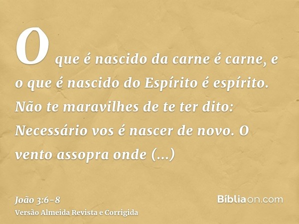 O que é nascido da carne é carne, e o que é nascido do Espírito é espírito.Não te maravilhes de te ter dito: Necessário vos é nascer de novo.O vento assopra ond