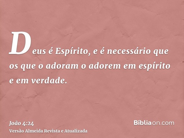 Deus é Espírito, e é necessário que os que o adoram o adorem em espírito e em verdade.