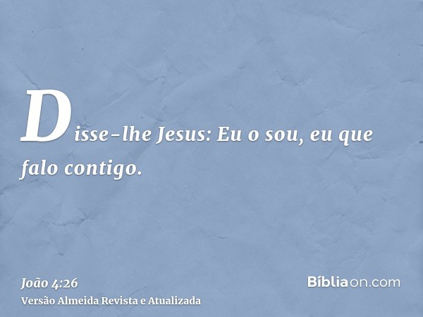 Disse-lhe Jesus: Eu o sou, eu que falo contigo.