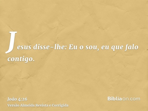 Jesus disse-lhe: Eu o sou, eu que falo contigo.