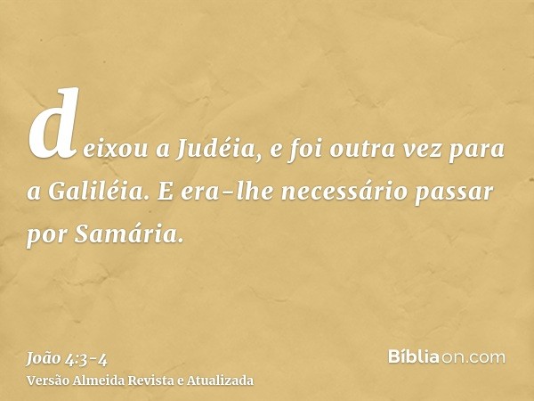 deixou a Judéia, e foi outra vez para a Galiléia.E era-lhe necessário passar por Samária.