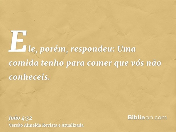 Ele, porém, respondeu: Uma comida tenho para comer que vós não conheceis.