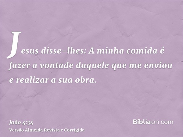 Jesus disse-lhes: A minha comida é fazer a vontade daquele que me enviou e realizar a sua obra.