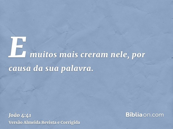 E muitos mais creram nele, por causa da sua palavra.