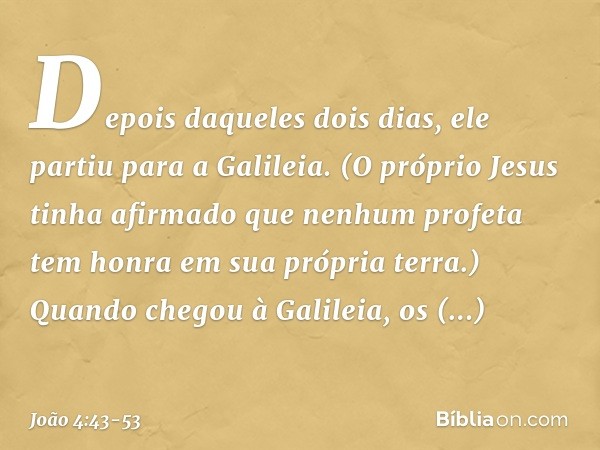 Depois daqueles dois dias, ele partiu para a Galileia. (O próprio Jesus tinha afirmado que nenhum profeta tem honra em sua própria terra.) Quando chegou à Galil