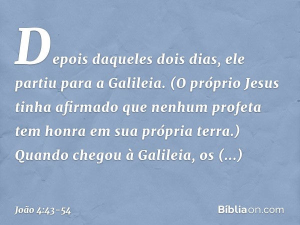 Depois daqueles dois dias, ele partiu para a Galileia. (O próprio Jesus tinha afirmado que nenhum profeta tem honra em sua própria terra.) Quando chegou à Galil