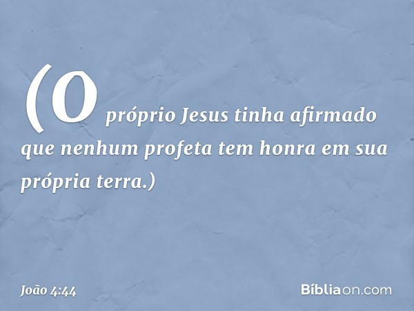 (O próprio Jesus tinha afirmado que nenhum profeta tem honra em sua própria terra.) -- João 4:44