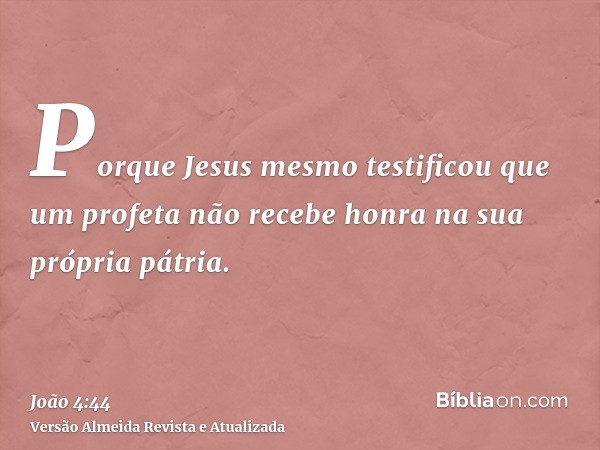 Porque Jesus mesmo testificou que um profeta não recebe honra na sua própria pátria.