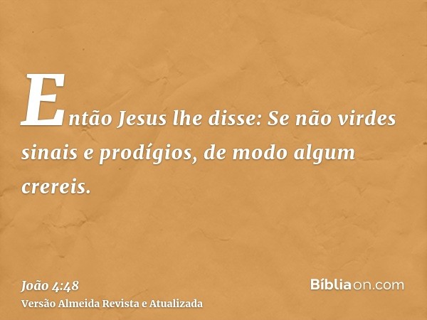 Então Jesus lhe disse: Se não virdes sinais e prodígios, de modo algum crereis.