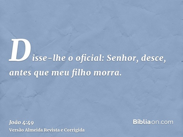 Disse-lhe o oficial: Senhor, desce, antes que meu filho morra.