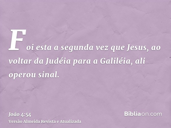 Foi esta a segunda vez que Jesus, ao voltar da Judéia para a Galiléia, ali operou sinal.