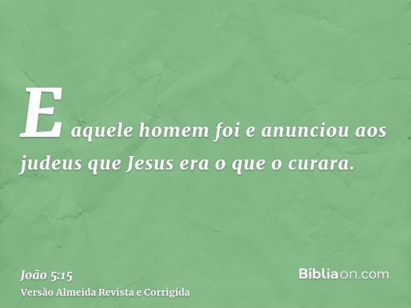 E aquele homem foi e anunciou aos judeus que Jesus era o que o curara.